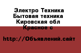 Электро-Техника Бытовая техника. Кировская обл.,Красное с.